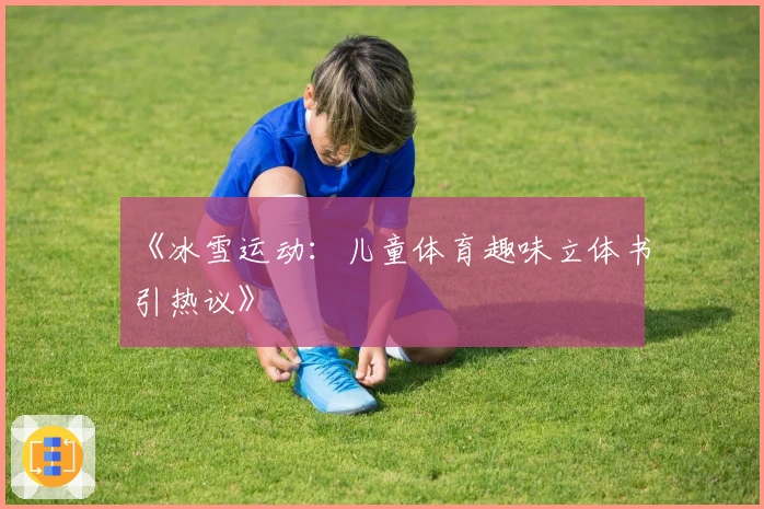 《冰雪运动：儿童体育趣味立体书引热议》