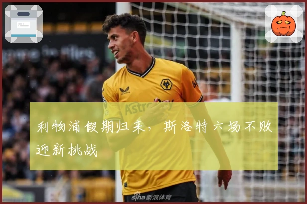 利物浦假期归来，斯洛特六场不败迎新挑战