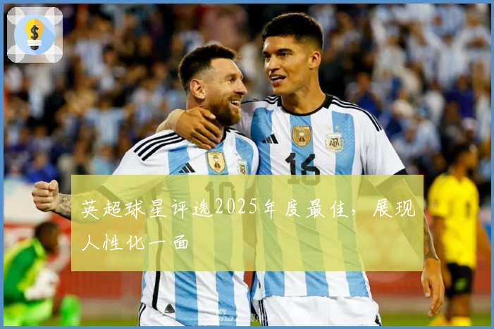 英超球星评选2025年度最佳，展现人性化一面