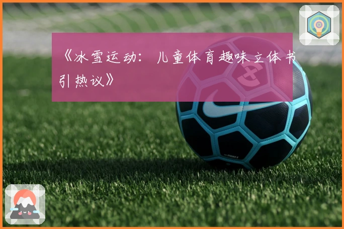 《冰雪运动：儿童体育趣味立体书引热议》
